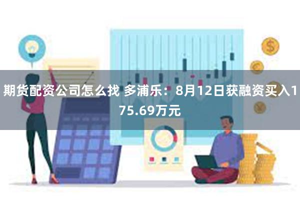 期货配资公司怎么找 多浦乐：8月12日获融资买入175.69万元