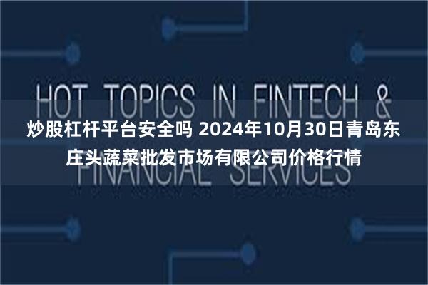 炒股杠杆平台安全吗 2024年10月30日青岛东庄头蔬菜批发市场有限公司价格行情