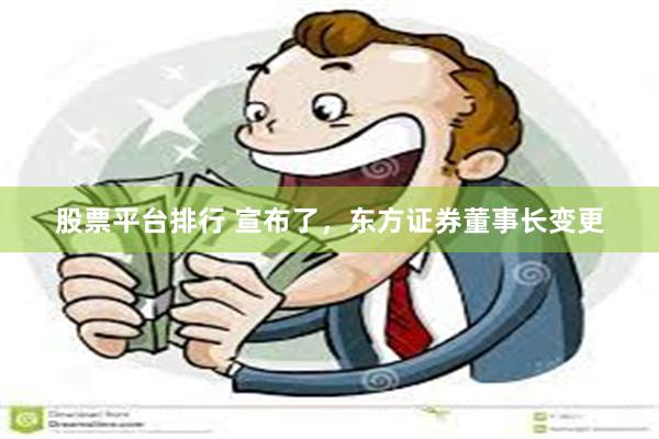 股票平台排行 宣布了，东方证券董事长变更