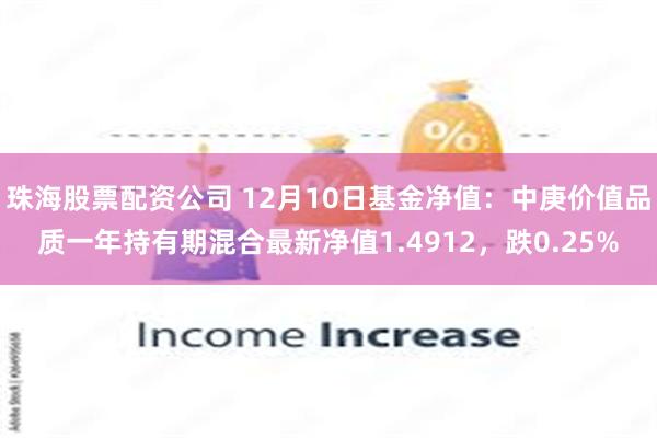 珠海股票配资公司 12月10日基金净值：中庚价值品质一年持有期混合最新净值1.4912，跌0.25%