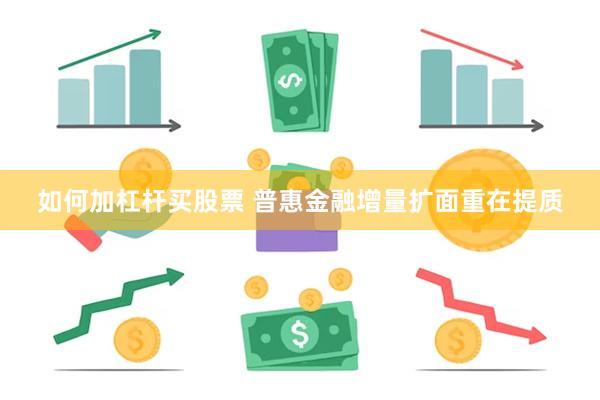 如何加杠杆买股票 普惠金融增量扩面重在提质