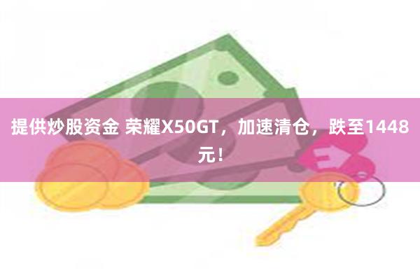 提供炒股资金 荣耀X50GT，加速清仓，跌至1448元！