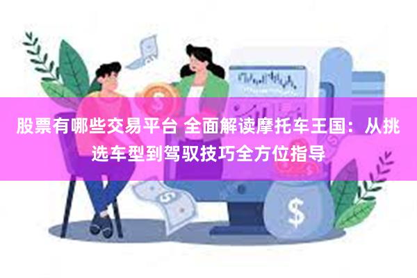 股票有哪些交易平台 全面解读摩托车王国：从挑选车型到驾驭技巧全方位指导