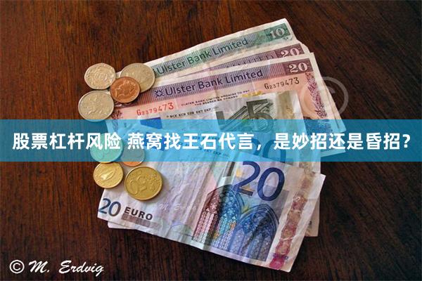 股票杠杆风险 燕窝找王石代言，是妙招还是昏招？