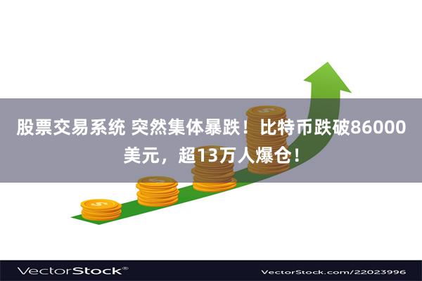 股票交易系统 突然集体暴跌！比特币跌破86000美元，超13万人爆仓！