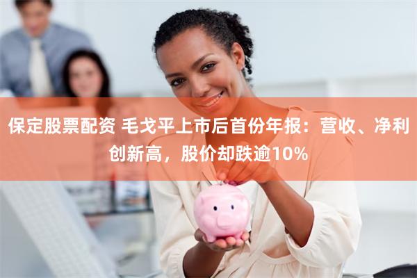 保定股票配资 毛戈平上市后首份年报：营收、净利创新高，股价却跌逾10%