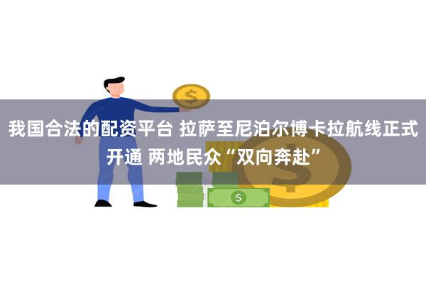 我国合法的配资平台 拉萨至尼泊尔博卡拉航线正式开通 两地民众“双向奔赴”