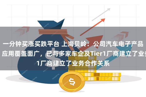 一分钟买涨买跌平台 上海贝岭：公司汽车电子产品门类丰富，应用覆盖面广，已与多家车企及Tier1厂商建立了业务合作关系