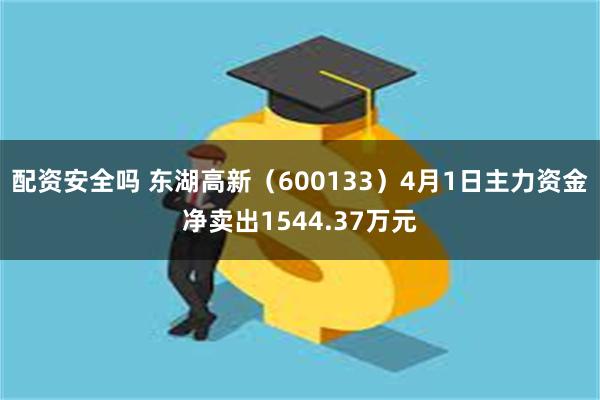 配资安全吗 东湖高新（600133）4月1日主力资金净卖出1544.37万元