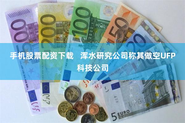 手机股票配资下载   浑水研究公司称其做空UFP科技公司