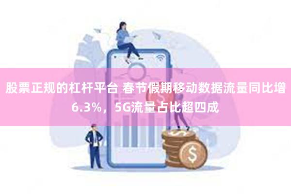 股票正规的杠杆平台 春节假期移动数据流量同比增6.3%，5G流量占比超四成