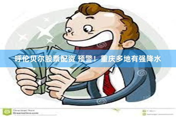 呼伦贝尔股票配资 预警！重庆多地有强降水