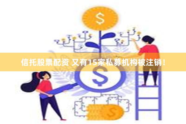 信托股票配资 又有15家私募机构被注销！