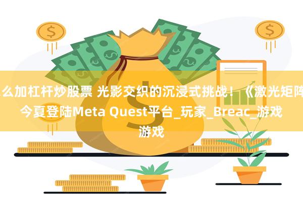 怎么加杠杆炒股票 光影交织的沉浸式挑战！《激光矩阵》今夏登陆Meta Quest平台_玩家_Breac_游戏