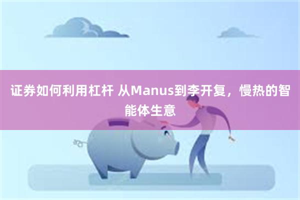 证券如何利用杠杆 从Manus到李开复，慢热的智能体生意