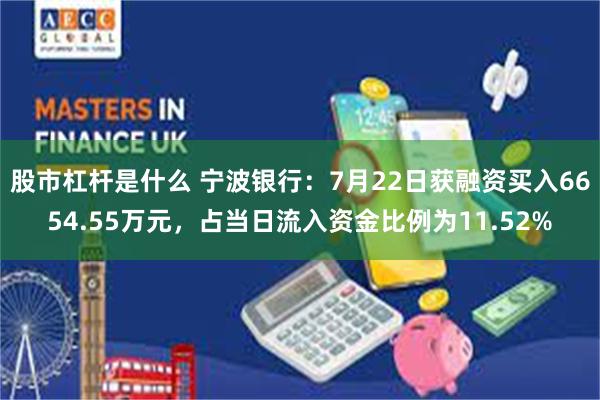 股市杠杆是什么 宁波银行：7月22日获融资买入6654.55万元，占当日流入资金比例为11.52%