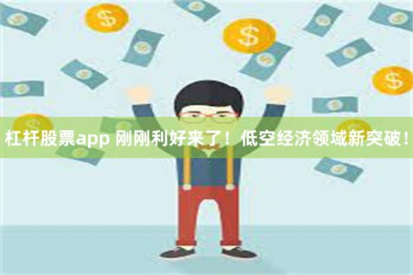 杠杆股票app 刚刚利好来了！低空经济领域新突破！