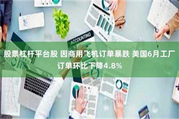 股票杠杆平台股 因商用飞机订单暴跌 美国6月工厂订单环比下降4.8%