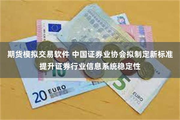期货模拟交易软件 中国证券业协会拟制定新标准提升证券行业信息系统稳定性