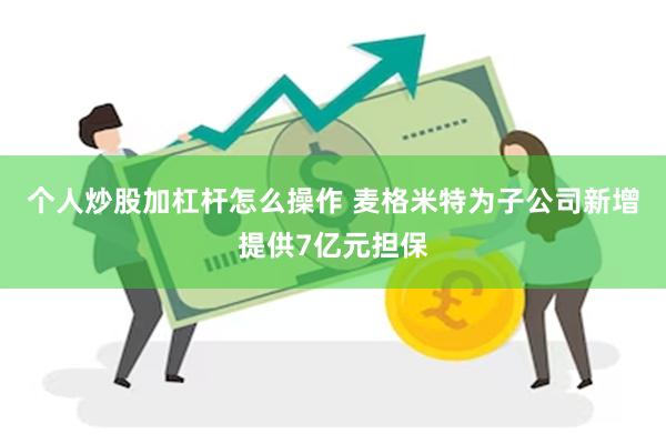 个人炒股加杠杆怎么操作 麦格米特为子公司新增提供7亿元担保