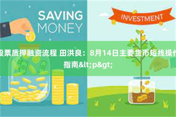 股票质押融资流程 田洪良：8月14日主要货币短线操作指南<p>