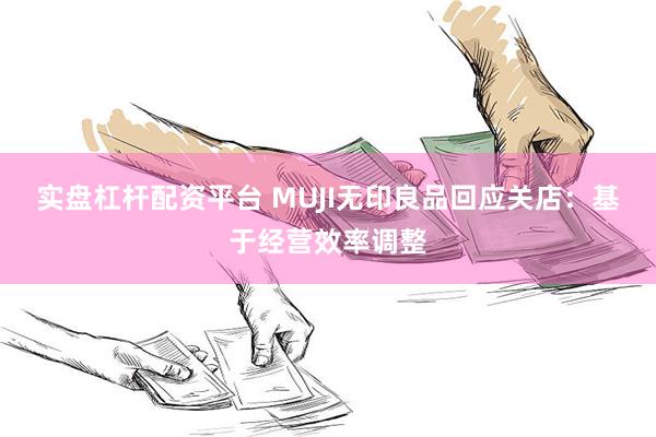 实盘杠杆配资平台 MUJI无印良品回应关店：基于经营效率调整