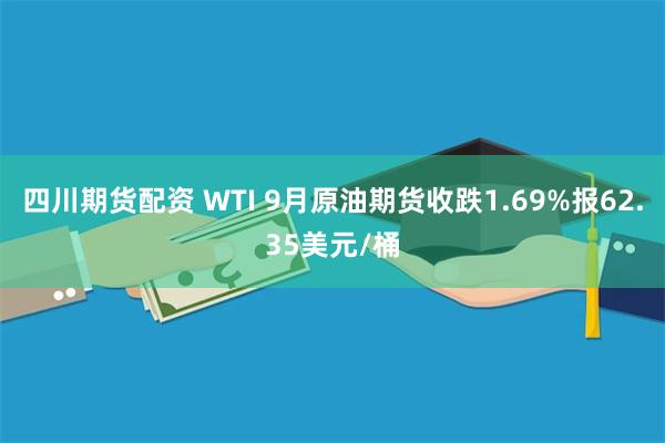 四川期货配资 WTI 9月原油期货收跌1.69%报62.35美元/桶
