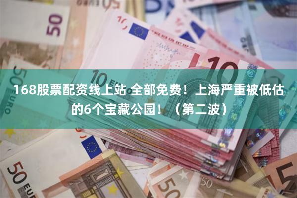 168股票配资线上站 全部免费！上海严重被低估的6个宝藏公园！（第二波）