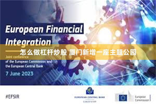 怎么做杠杆炒股 厦门新增一座主题公园