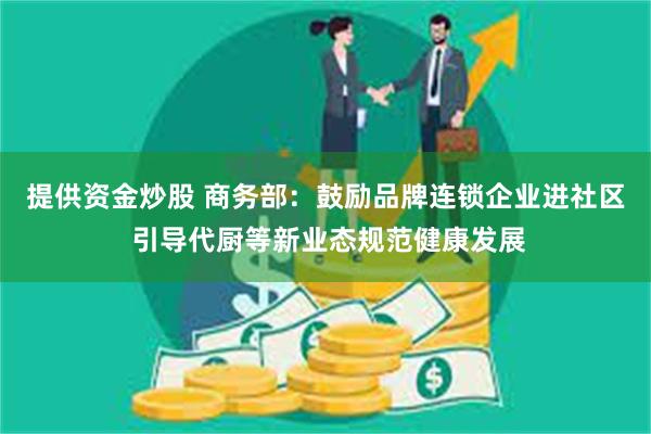 提供资金炒股 商务部:鼓励品牌连锁企业进社区 引导代厨等新业态规范健康发展