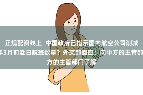 正规配资线上  中国政府已指示国内航空公司削减2026年3月前赴日航班数量？外交部回应：向中方的主管部门了解