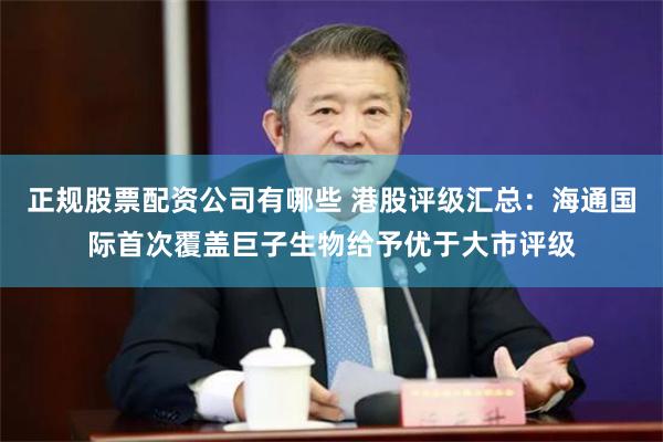 正规股票配资公司有哪些 港股评级汇总：海通国际首次覆盖巨子生物给予优于大市评级