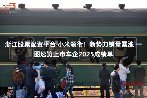浙江股票配资平台 小米领衔！新势力销量暴涨 一图速览上市车企2025成绩单