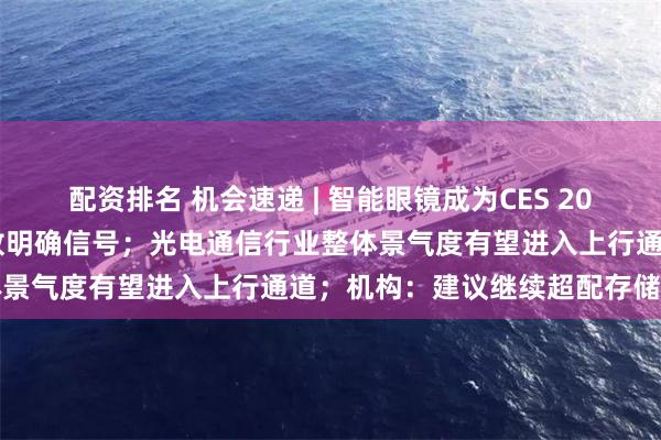 配资排名 机会速递 | 智能眼镜成为CES 2026焦点，首次纳入国补释放明确信号；光电通信行业整体景气度有望进入上行通道；机构：建议继续超配存储龙头