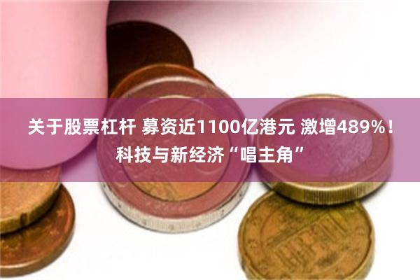 关于股票杠杆 募资近1100亿港元 激增489%！科技与新经济“唱主角”