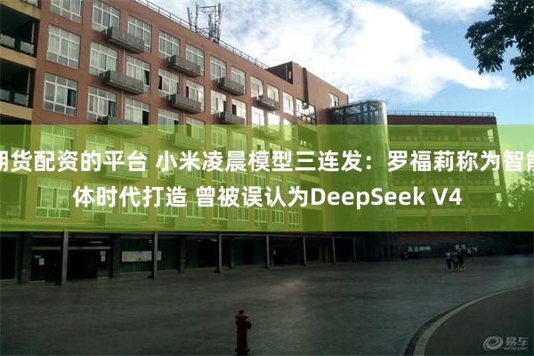 期货配资的平台 小米凌晨模型三连发：罗福莉称为智能体时代打造 曾被误认为DeepSeek V4