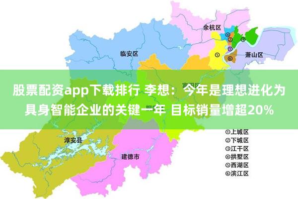 股票配资app下载排行 李想：今年是理想进化为具身智能企业的关键一年 目标销量增超20%