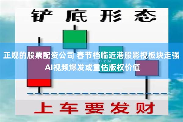 正规的股票配资公司 春节档临近港股影视板块走强 AI视频爆发或重估版权价值