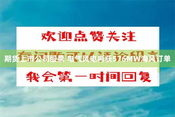 期货上市公司股票 电气风电再获576MW海风订单