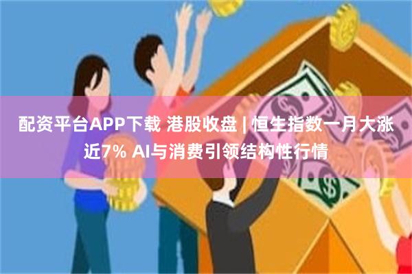配资平台APP下载 港股收盘 | 恒生指数一月大涨近7% AI与消费引领结构性行情