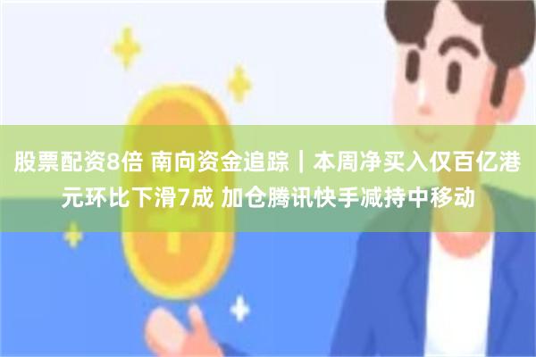 股票配资8倍 南向资金追踪｜本周净买入仅百亿港元环比下滑7成 加仓腾讯快手减持中移动