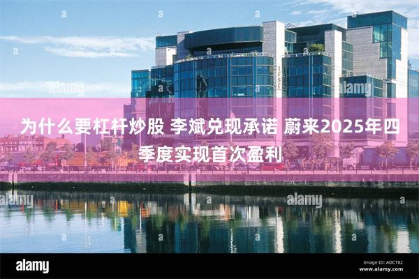 为什么要杠杆炒股 李斌兑现承诺 蔚来2025年四季度实现首次盈利