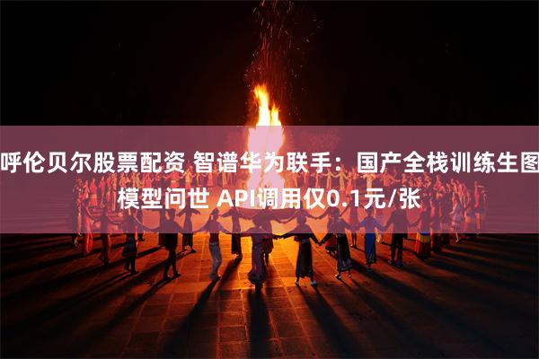 呼伦贝尔股票配资 智谱华为联手：国产全栈训练生图模型问世 API调用仅0.1元/张