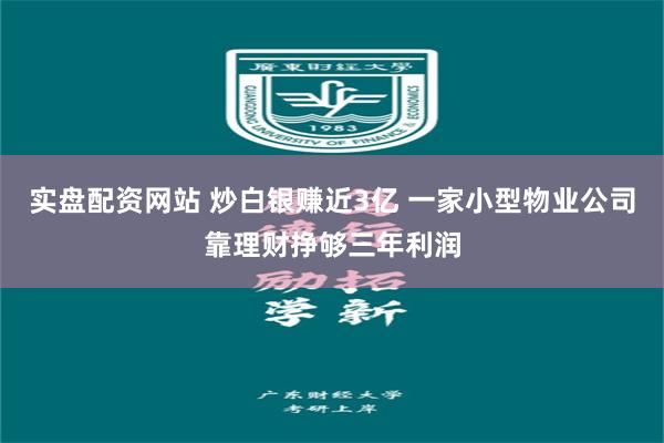 实盘配资网站 炒白银赚近3亿 一家小型物业公司靠理财挣够三年利润