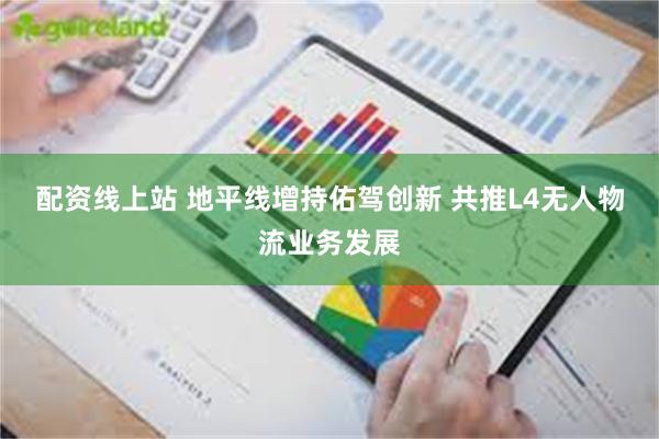 配资线上站 地平线增持佑驾创新 共推L4无人物流业务发展
