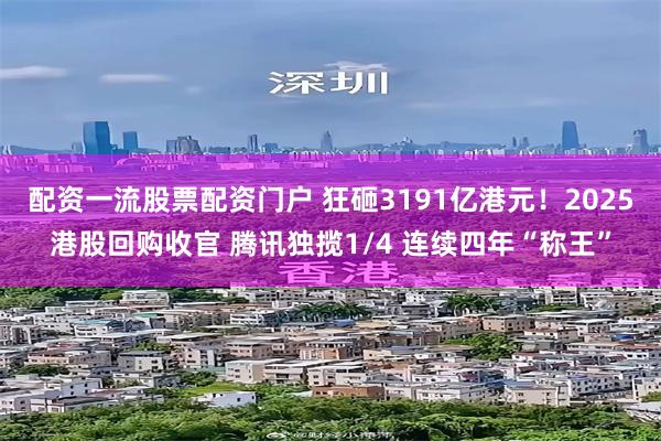 配资一流股票配资门户 狂砸3191亿港元！2025港股回购收官 腾讯独揽1/4 连续四年“称王”