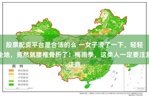 股票配资平台是合法的么 一女子滑了一下，轻轻坐地，竟然就腰椎骨折了！梅雨季，这类人一定要注意