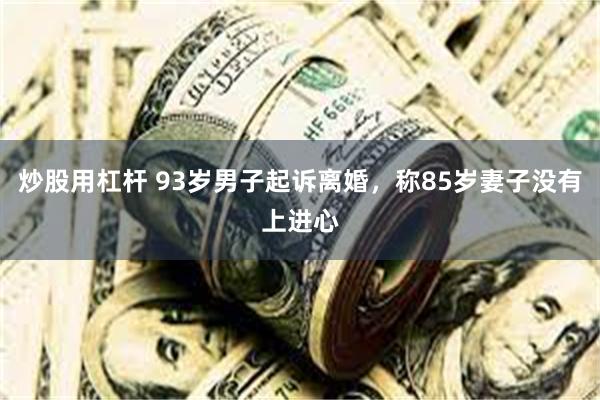 炒股用杠杆 93岁男子起诉离婚，称85岁妻子没有上进心