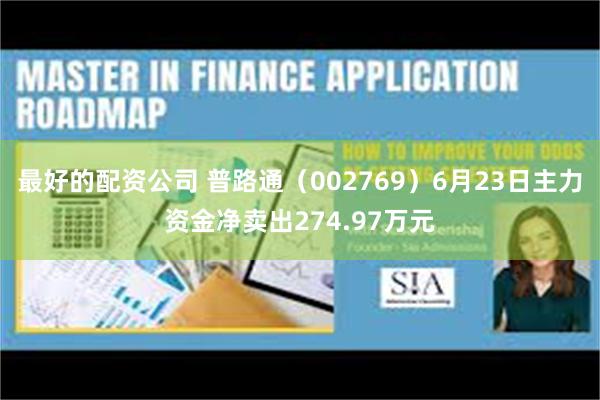 最好的配资公司 普路通（002769）6月23日主力资金净卖出274.97万元