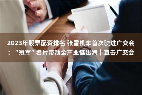 2023年股票配资排名 张雪机车首次驶进广交会：“冠军”名片带动全产业链出海｜直击广交会
